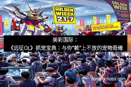 美彩国际：《远征OL》抓宠宝典：与你“赖”上不放的宠物奇缘